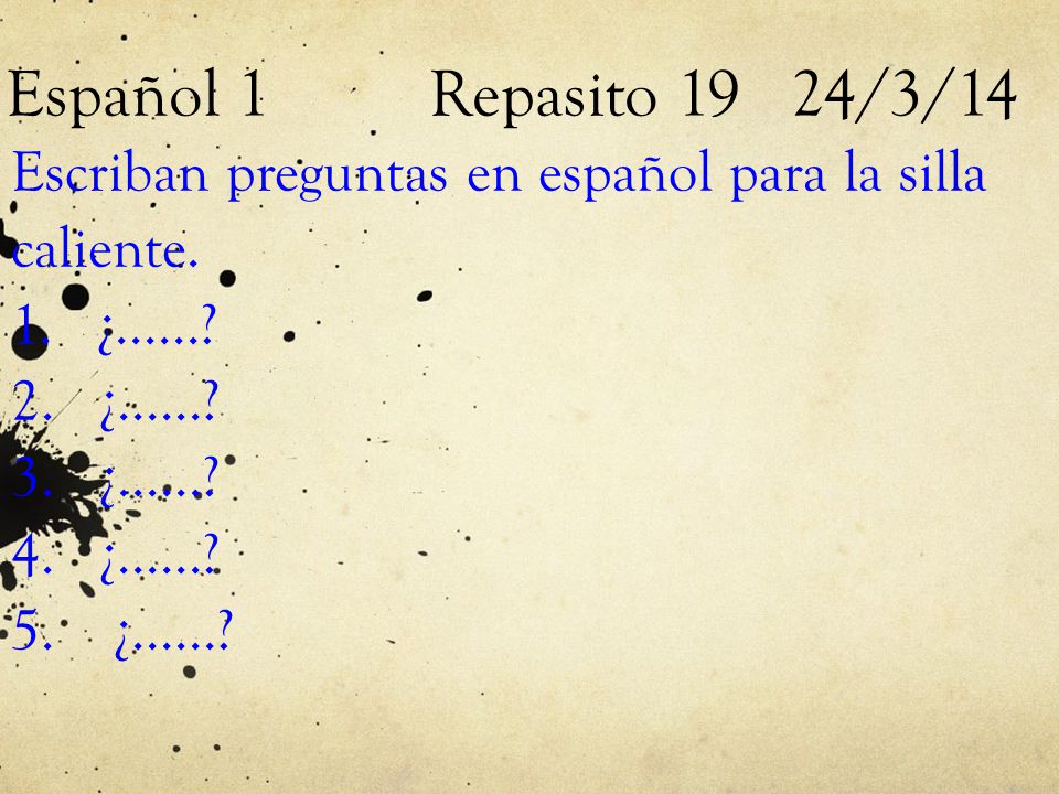 Español 1 Repasito 19 24/3/14 Escriban preguntas en español para la silla. caliente. 1. ¿