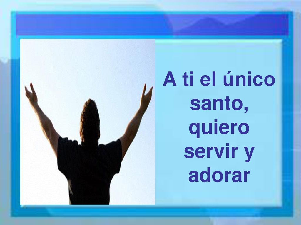A ti el único santo, quiero servir y adorar