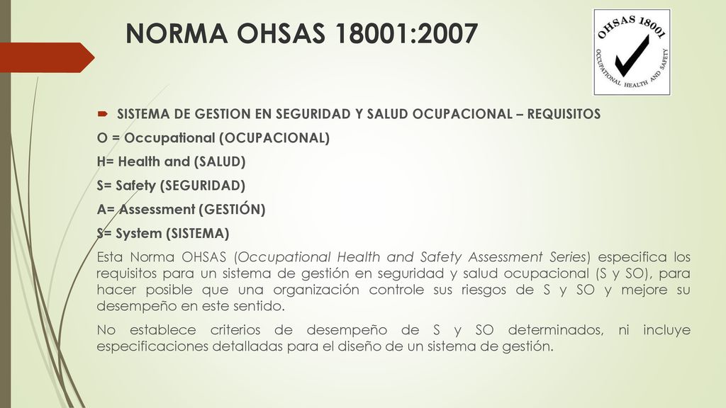 NORMA OHSAS 18001:2007 SISTEMA DE GESTION EN SEGURIDAD Y SALUD OCUPACIONAL – REQUISITOS. O = Occupational (OCUPACIONAL)