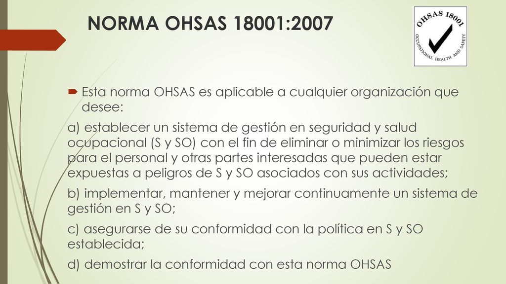 NORMA OHSAS 18001:2007 Esta norma OHSAS es aplicable a cualquier organización que desee: