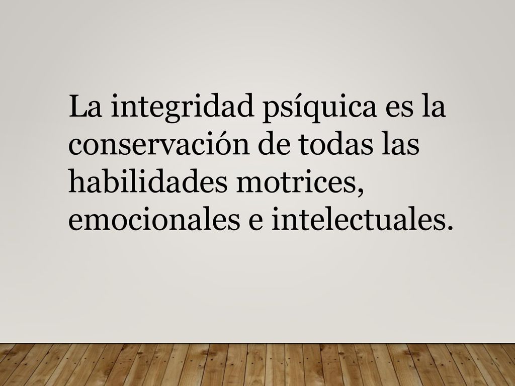 La integridad psíquica es la conservación de todas las habilidades motrices, emocionales e intelectuales.