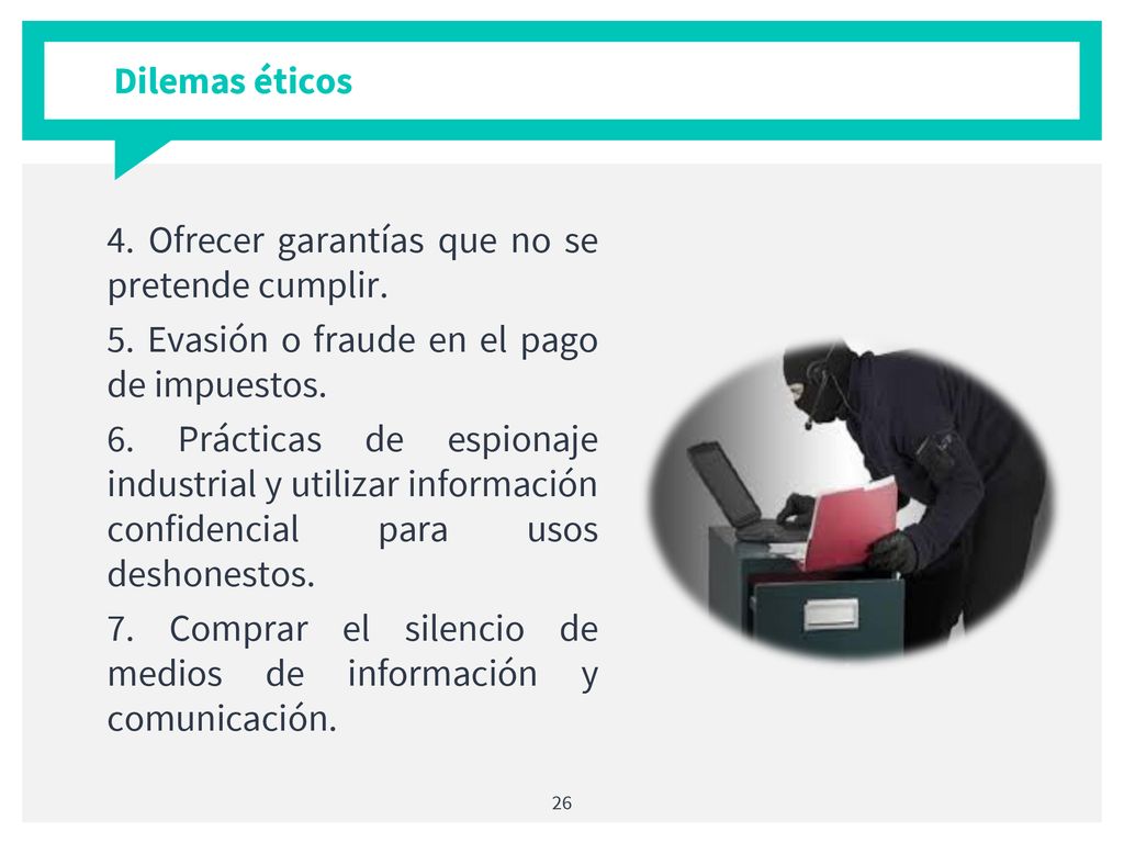 Dilemas éticos 4. Ofrecer garantías que no se pretende cumplir. 5. Evasión o fraude en el pago de impuestos.