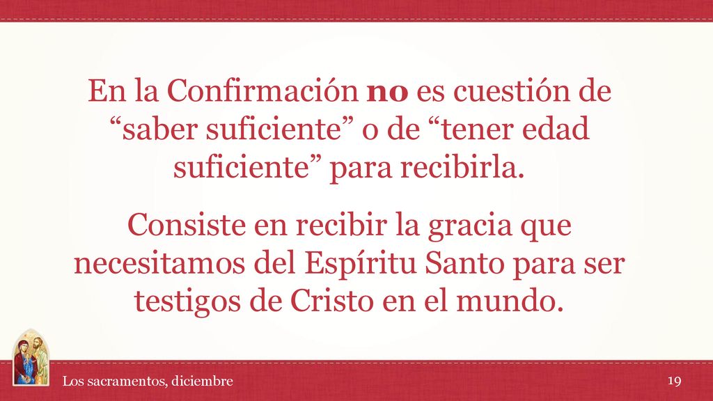 En la Confirmación no es cuestión de saber suficiente o de tener edad suficiente para recibirla.