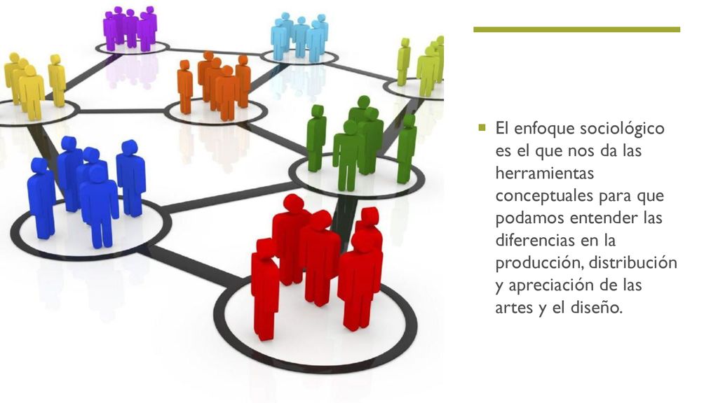 El enfoque sociológico es el que nos da las herramientas conceptuales para que podamos entender las diferencias en la producción, distribución y apreciación de las artes y el diseño.