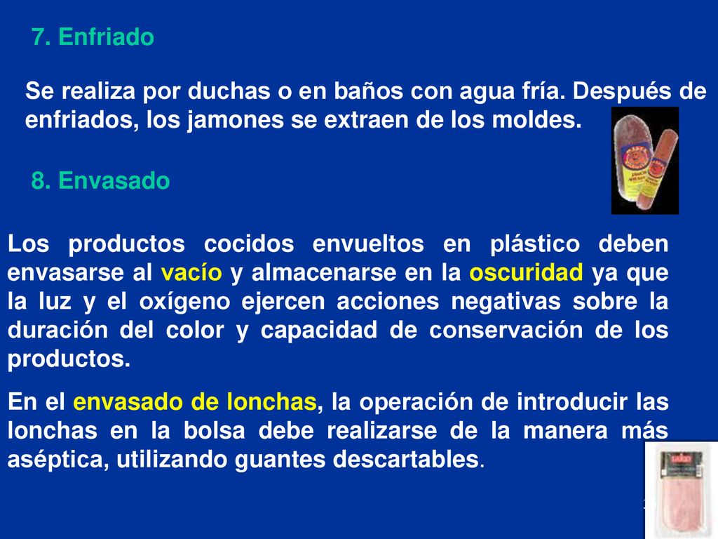 7. Enfriado Se realiza por duchas o en baños con agua fría. Después de enfriados, los jamones se extraen de los moldes.