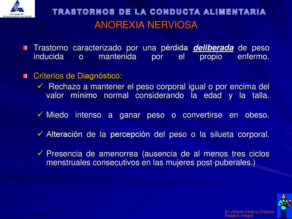 ANOREXIA NERVIOSA Trastorno caracterizado por una pérdida deliberada de peso inducida o mantenida por el propio enfermo.