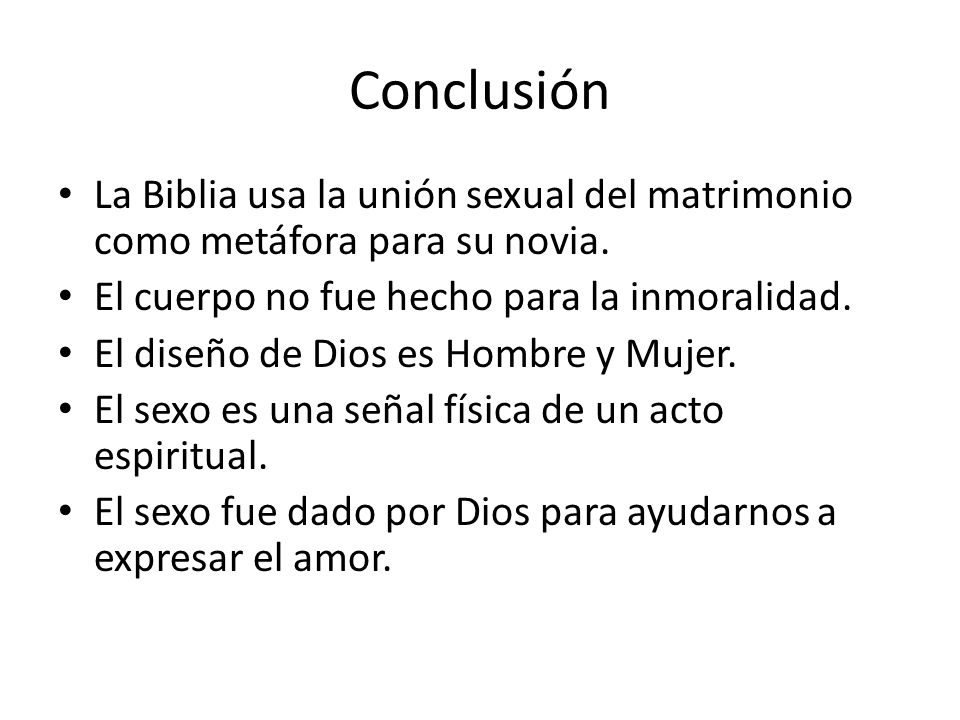 Conclusión La Biblia usa la unión sexual del matrimonio como metáfora para su novia. El cuerpo no fue hecho para la inmoralidad.