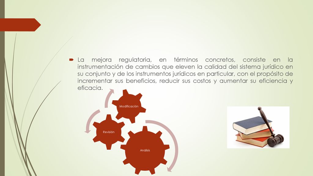 La mejora regulatoria, en términos concretos, consiste en la instrumentación de cambios que eleven la calidad del sistema jurídico en su conjunto y de los instrumentos jurídicos en particular, con el propósito de incrementar sus beneficios, reducir sus costos y aumentar su eficiencia y eficacia.