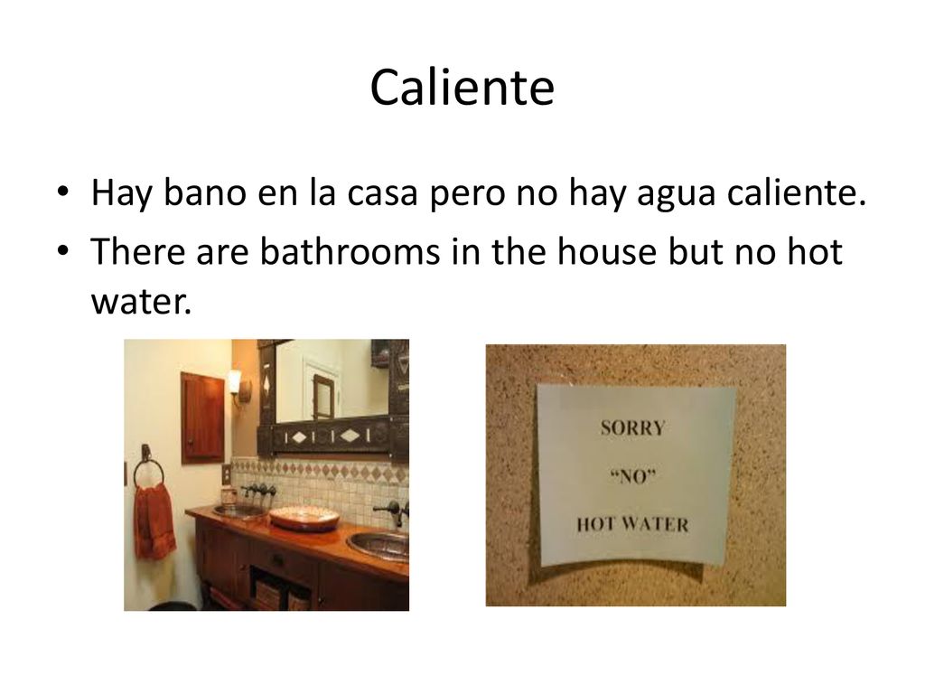 Caliente Hay bano en la casa pero no hay agua caliente.