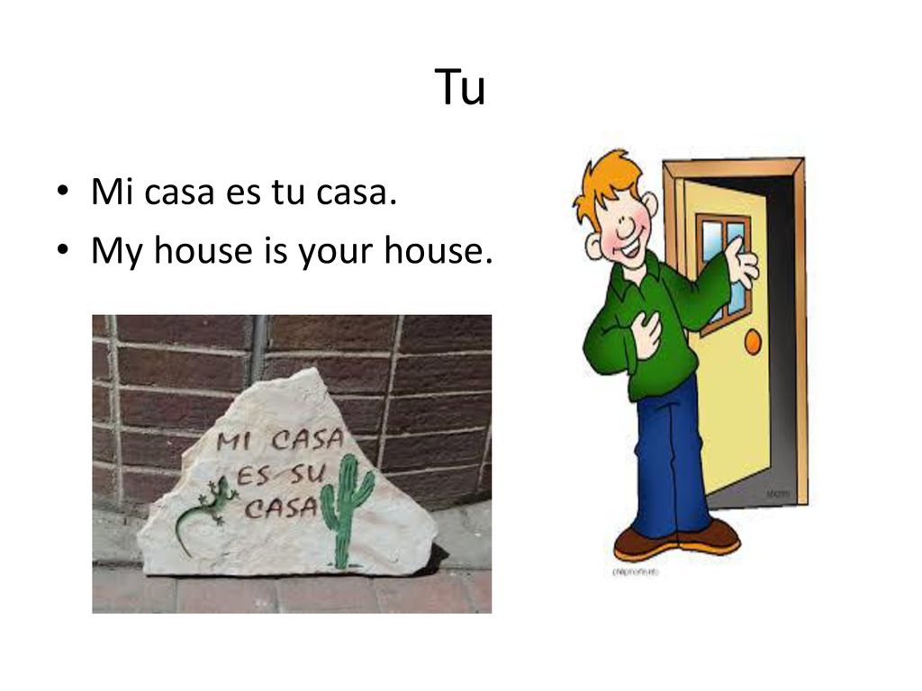Tu Mi casa es tu casa. My house is your house.