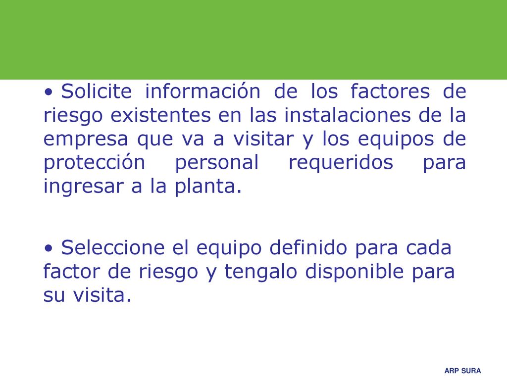 Solicite información de los factores de riesgo existentes en las instalaciones de la empresa que va a visitar y los equipos de protección personal requeridos para ingresar a la planta.