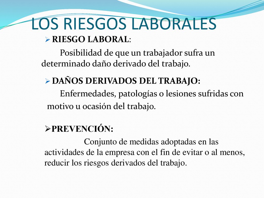 LOS RIESGOS LABORALES RIESGO LABORAL: Posibilidad de que un trabajador sufra un determinado daño derivado del trabajo.