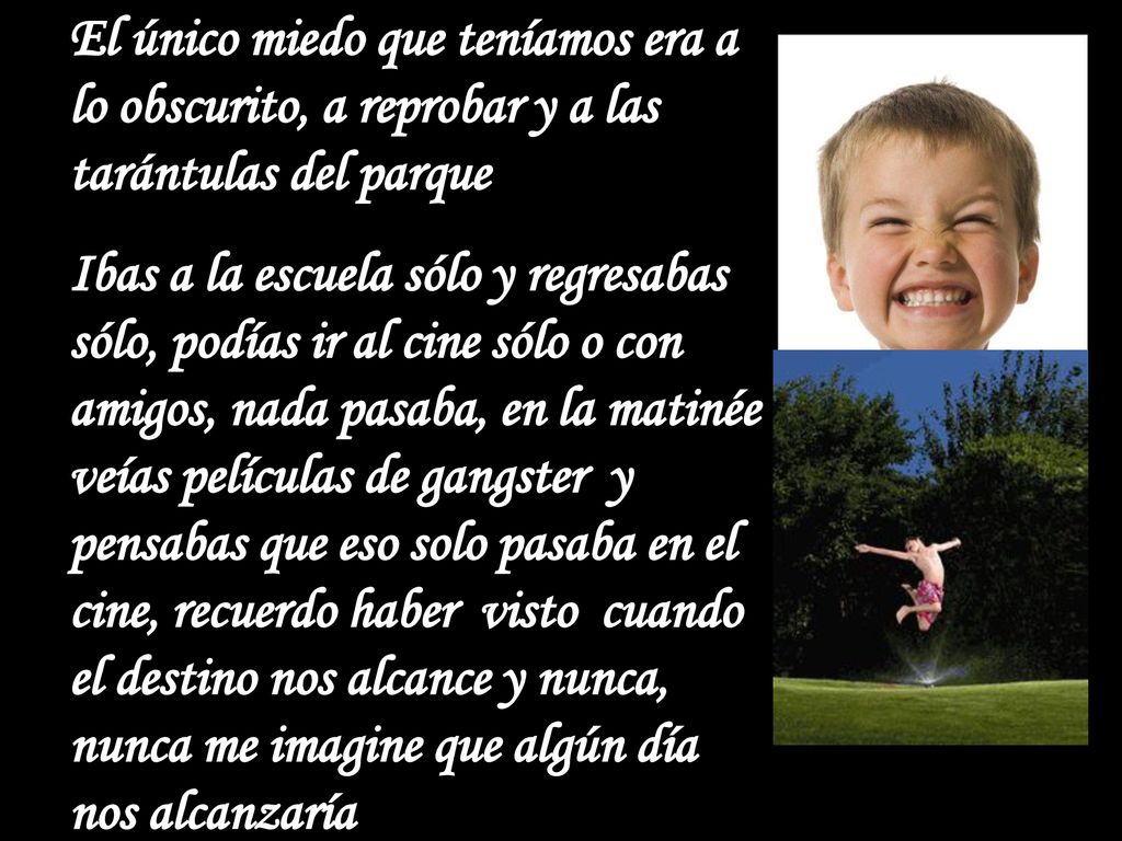 El único miedo que teníamos era a lo obscurito, a reprobar y a las tarántulas del parque