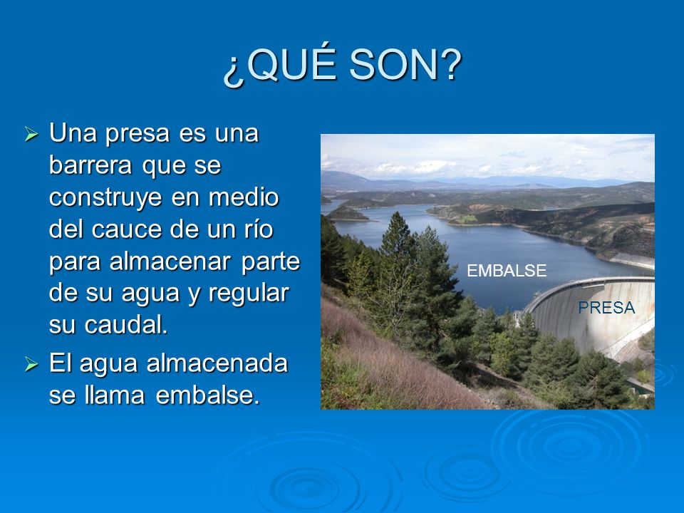 ¿QUÉ SON Una presa es una barrera que se construye en medio del cauce de un río para almacenar parte de su agua y regular su caudal.