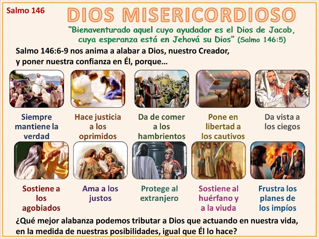 Salmo 146 Salmo 146:6-9 nos anima a alabar a Dios, nuestro Creador, y poner nuestra confianza en Él, porque…