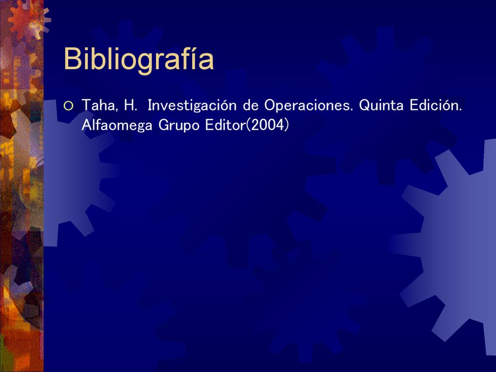 Bibliografía Taha, H. Investigación de Operaciones. Quinta Edición. Alfaomega Grupo Editor(2004)