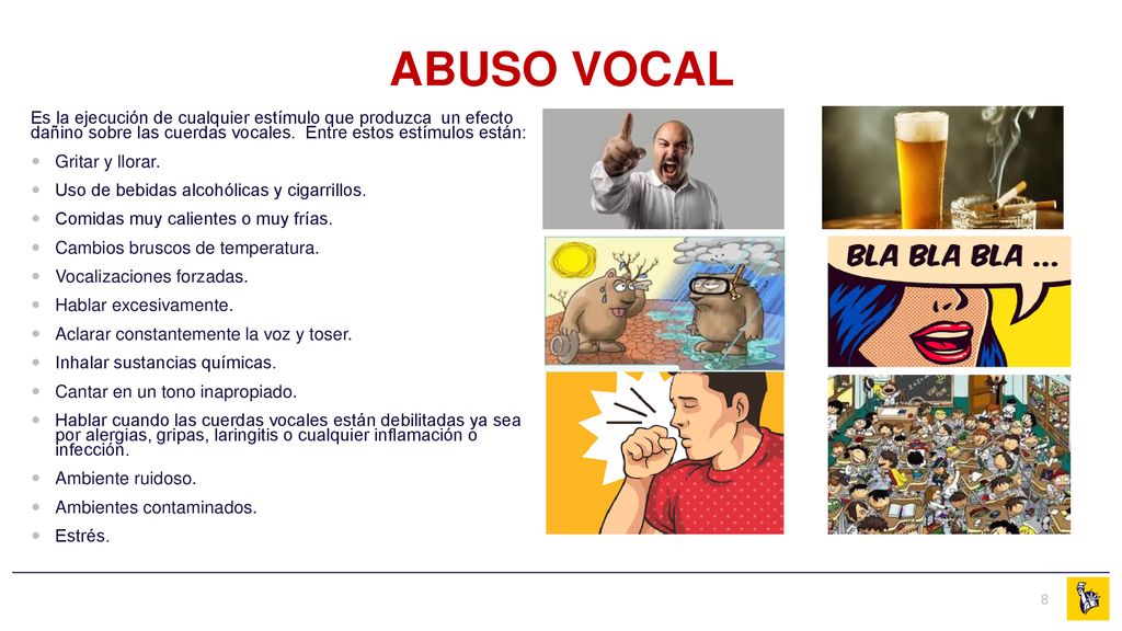 ABUSO VOCAL Es la ejecución de cualquier estímulo que produzca un efecto dañino sobre las cuerdas vocales. Entre estos estímulos están: