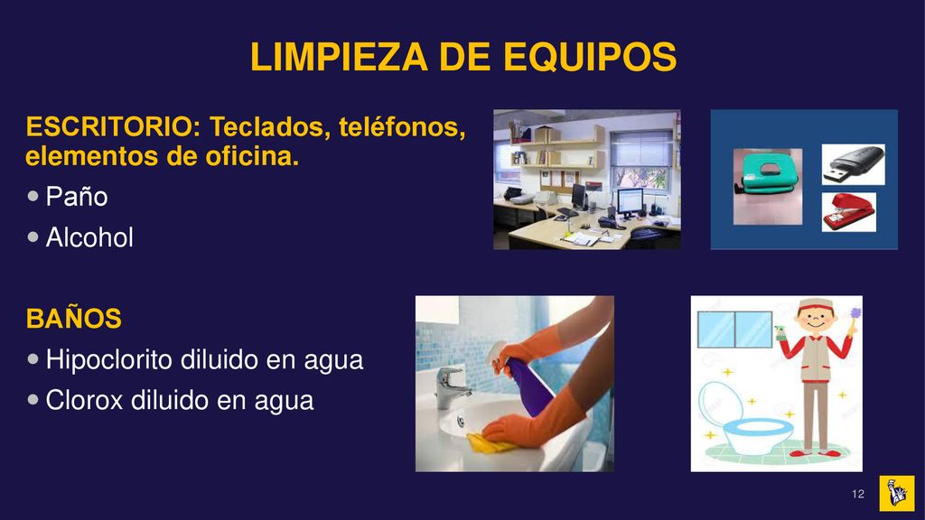 LIMPIEZA DE EQUIPOS ESCRITORIO: Teclados, teléfonos, elementos de oficina. Paño. Alcohol. BAÑOS.