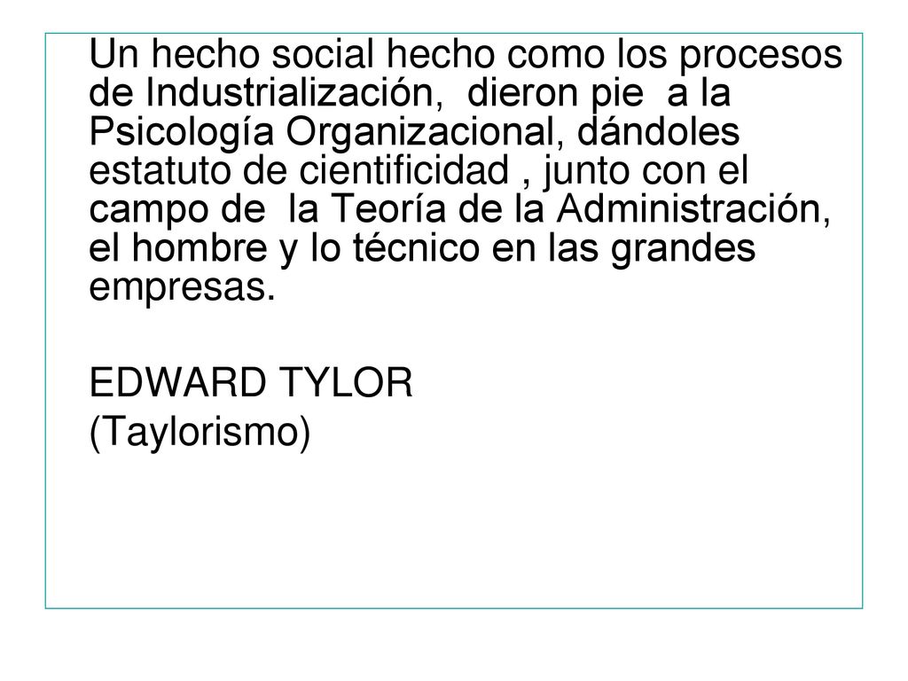 Un hecho social hecho como los procesos de Industrialización, dieron pie a la Psicología Organizacional, dándoles estatuto de cientificidad , junto con el campo de la Teoría de la Administración, el hombre y lo técnico en las grandes empresas.