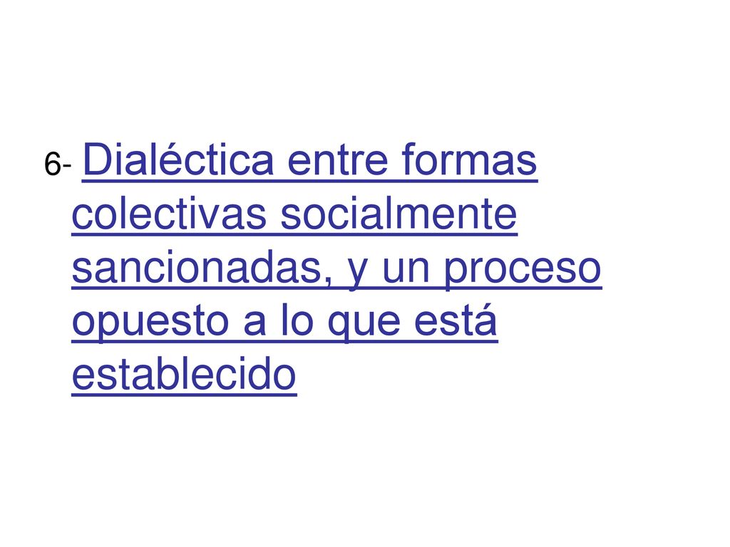 6- Dialéctica entre formas colectivas socialmente sancionadas, y un proceso opuesto a lo que está establecido