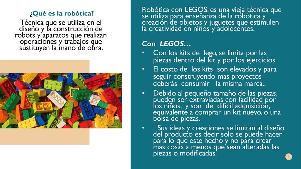 Robótica con LEGOS: es una vieja técnica que se utiliza para enseñanza de la robótica y creación de objetos y juguetes que estimulen la creatividad en niños y adolecentes.