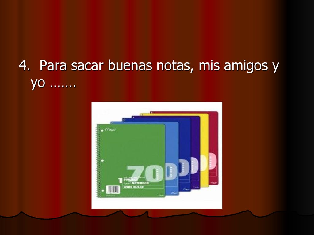 4. Para sacar buenas notas, mis amigos y yo …….
