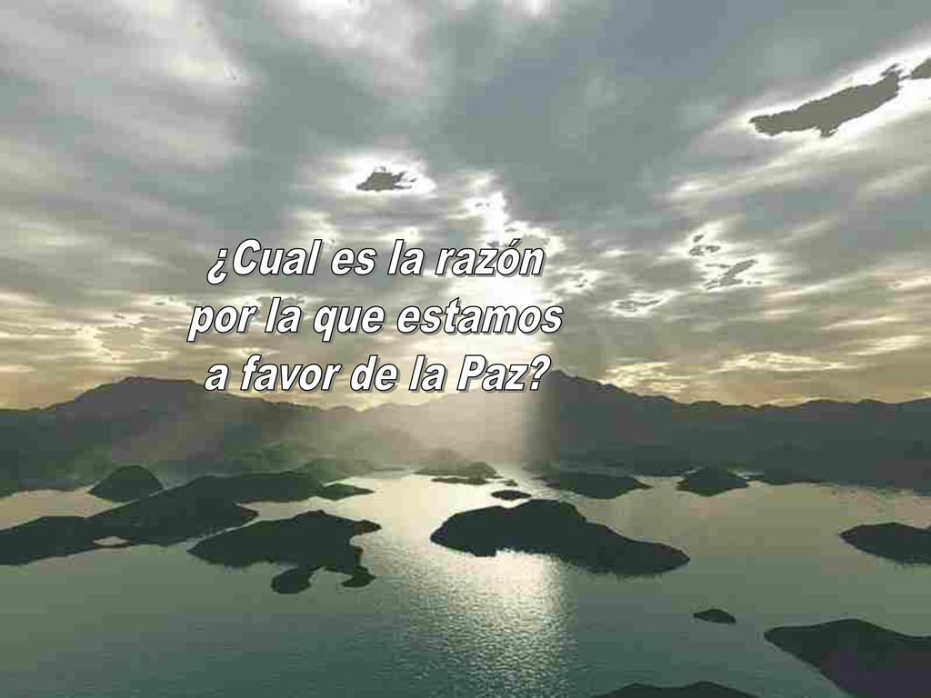 ¿Cual es la razón por la que estamos a favor de la Paz