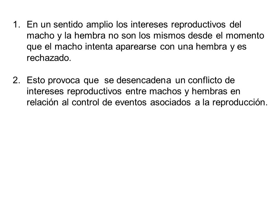 En un sentido amplio los intereses reproductivos del macho y la hembra no son los mismos desde el momento que el macho intenta aparearse con una hembra y es rechazado.