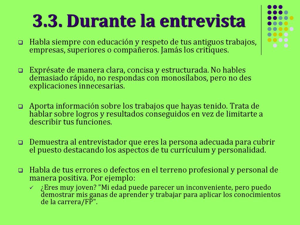 3.3. Durante la entrevista Habla siempre con educación y respeto de tus antiguos trabajos, empresas, superiores o compañeros. Jamás los critiques.