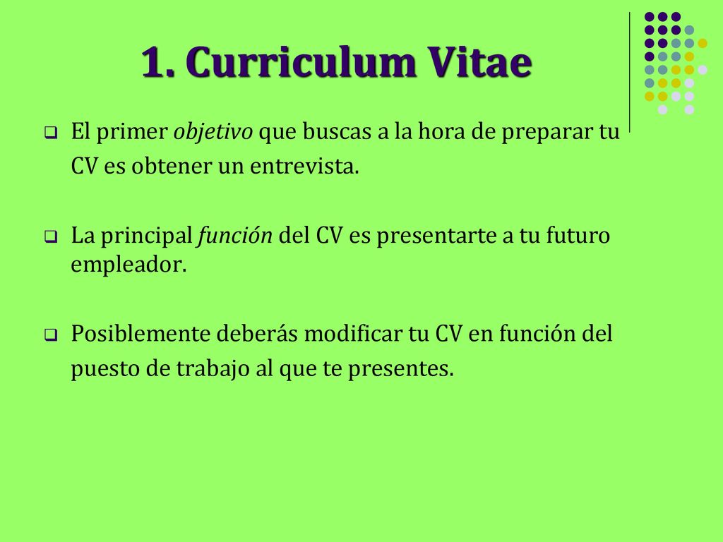 1. Curriculum Vitae El primer objetivo que buscas a la hora de preparar tu. CV es obtener un entrevista.