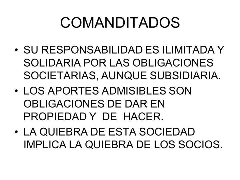 COMANDITADOS SU RESPONSABILIDAD ES ILIMITADA Y SOLIDARIA POR LAS OBLIGACIONES SOCIETARIAS, AUNQUE SUBSIDIARIA.