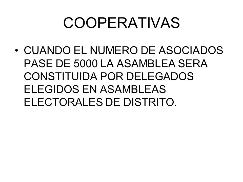 COOPERATIVAS CUANDO EL NUMERO DE ASOCIADOS PASE DE 5000 LA ASAMBLEA SERA CONSTITUIDA POR DELEGADOS ELEGIDOS EN ASAMBLEAS ELECTORALES DE DISTRITO.