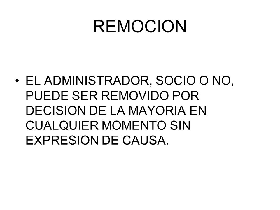 REMOCION EL ADMINISTRADOR, SOCIO O NO, PUEDE SER REMOVIDO POR DECISION DE LA MAYORIA EN CUALQUIER MOMENTO SIN EXPRESION DE CAUSA.