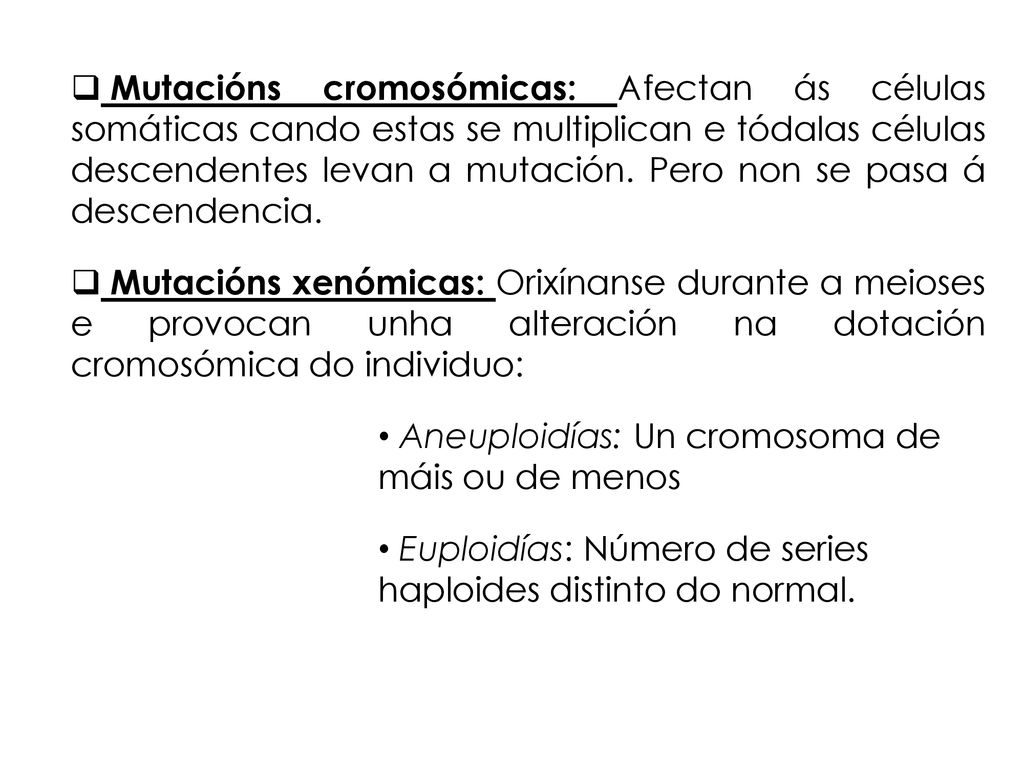 Mutacións cromosómicas: Afectan ás células somáticas cando estas se multiplican e tódalas células descendentes levan a mutación. Pero non se pasa á descendencia.