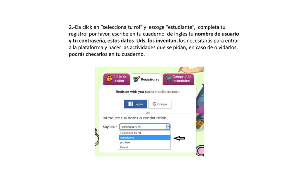 2.-Da click en selecciona tu rol y escoge estudiante , completa tu registro, por favor, escribe en tu cuaderno de inglés tu nombre de usuario y tu contraseña, estos datos Uds.
