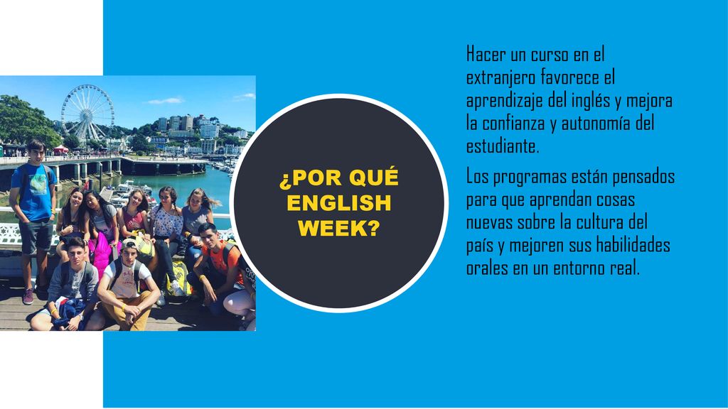 Hacer un curso en el extranjero favorece el aprendizaje del inglés y mejora la confianza y autonomía del estudiante. Los programas están pensados para que aprendan cosas nuevas sobre la cultura del país y mejoren sus habilidades orales en un entorno real.