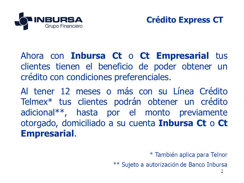 Crédito Express CT Ahora con Inbursa Ct o Ct Empresarial tus clientes tienen el beneficio de poder obtener un crédito con condiciones preferenciales.