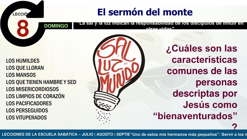 El sermón del monte LECCIÓN. 8. DOMINGO. La sal y la luz indican la responsabilidad de los discípulos de influir en otras vidas
