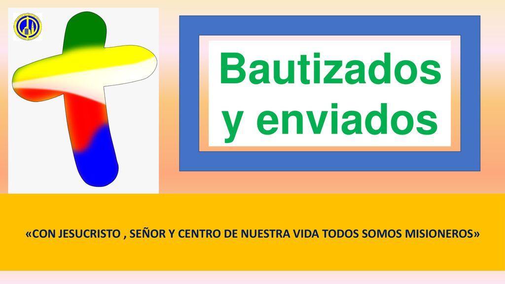 Bautizados y enviados «CON JESUCRISTO , SEÑOR Y CENTRO DE NUESTRA VIDA TODOS SOMOS MISIONEROS»