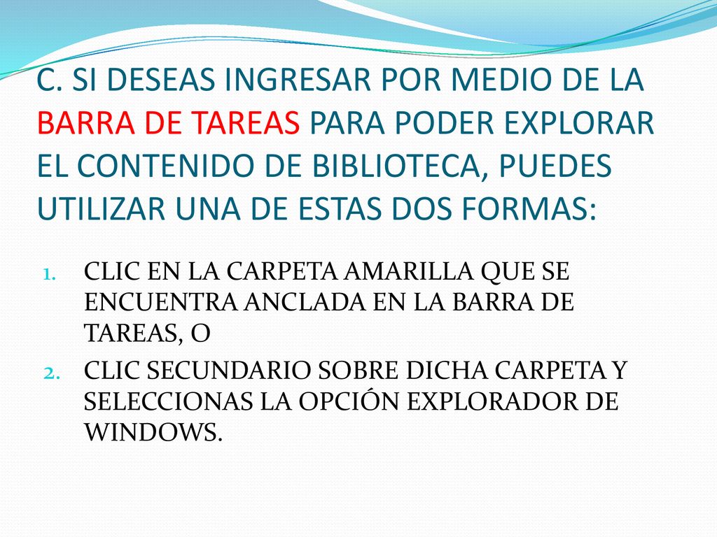 C. SI DESEAS INGRESAR POR MEDIO DE LA BARRA DE TAREAS PARA PODER EXPLORAR EL CONTENIDO DE BIBLIOTECA, PUEDES UTILIZAR UNA DE ESTAS DOS FORMAS: