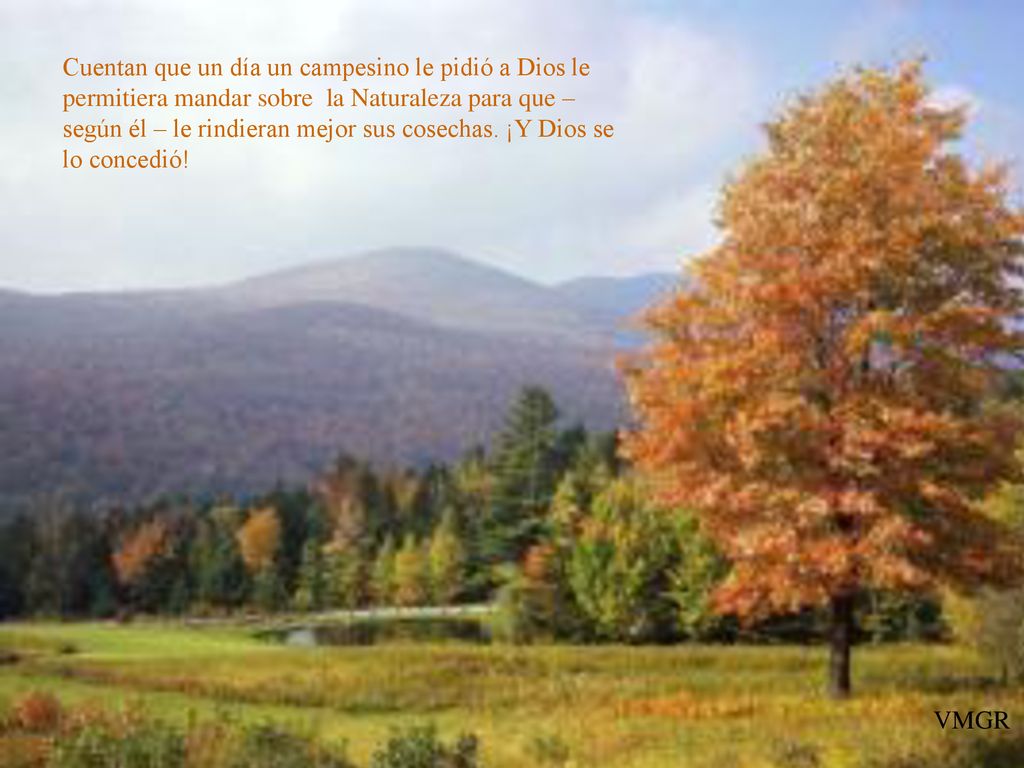 Cuentan que un día un campesino le pidió a Dios le permitiera mandar sobre la Naturaleza para que –según él – le rindieran mejor sus cosechas. ¡Y Dios se lo concedió!