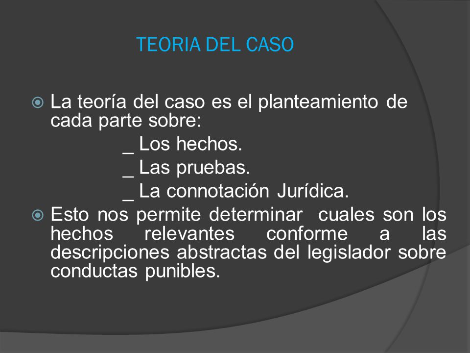 TEORIA DEL CASO La teoría del caso es el planteamiento de cada parte sobre: _ Los hechos. _ Las pruebas.