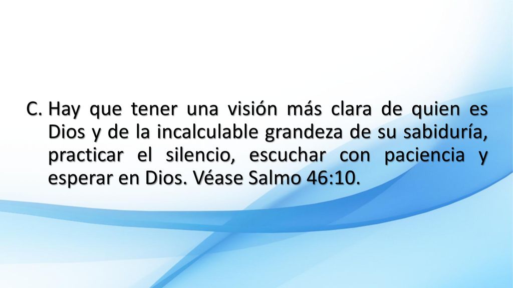 Hay que tener una visión más clara de quien es Dios y de la incalculable grandeza de su sabiduría, practicar el silencio, escuchar con paciencia y esperar en Dios.