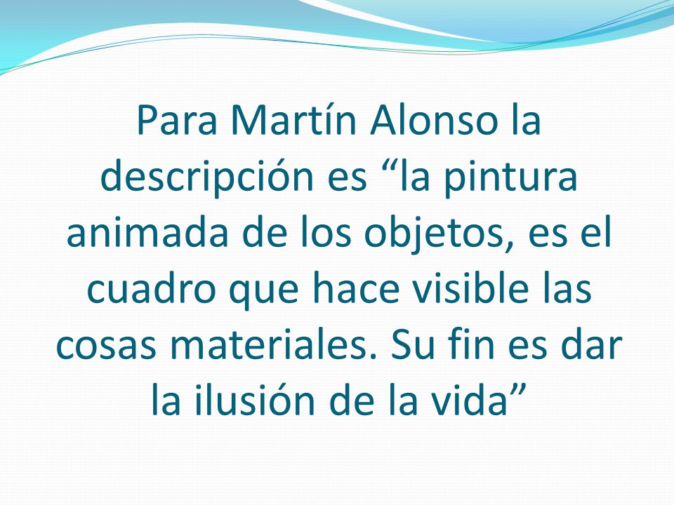 Para Martín Alonso la descripción es la pintura animada de los objetos, es el cuadro que hace visible las cosas materiales.
