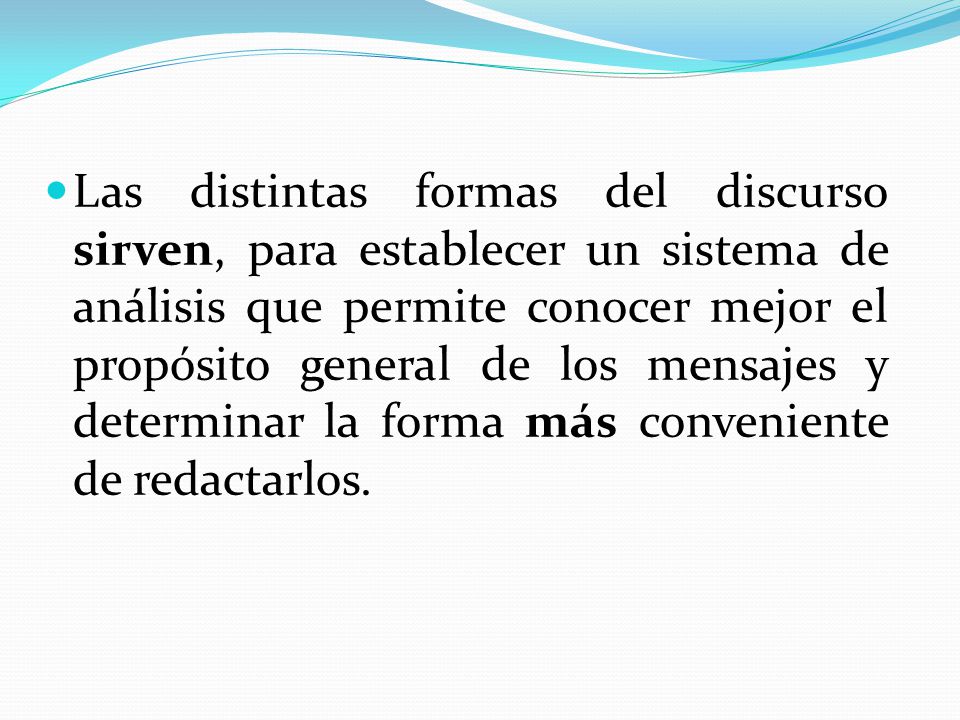 Las distintas formas del discurso sirven, para establecer un sistema de análisis que permite conocer mejor el propósito general de los mensajes y determinar la forma más conveniente de redactarlos.
