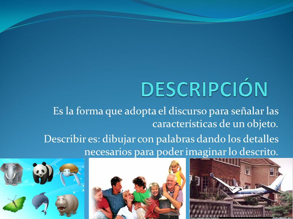 DESCRIPCIÓN Es la forma que adopta el discurso para señalar las características de un objeto.