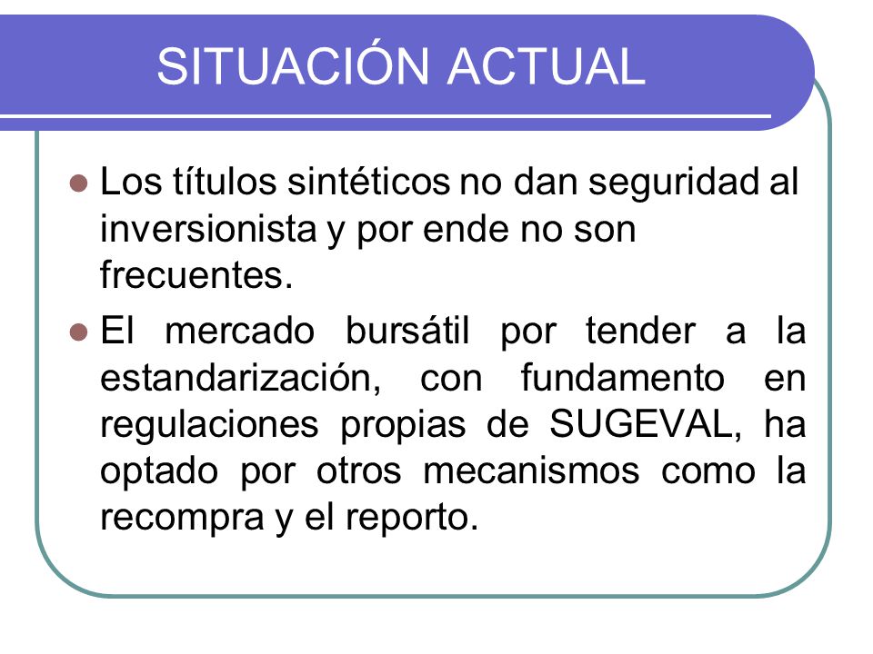 SITUACIÓN ACTUAL Los títulos sintéticos no dan seguridad al inversionista y por ende no son frecuentes.