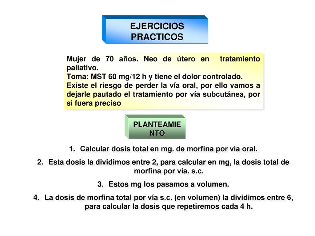 EJERCICIOS PRACTICOS Mujer de 70 años. Neo de útero en tratamiento paliativo. Toma: MST 60 mg/12 h y tiene el dolor controlado.