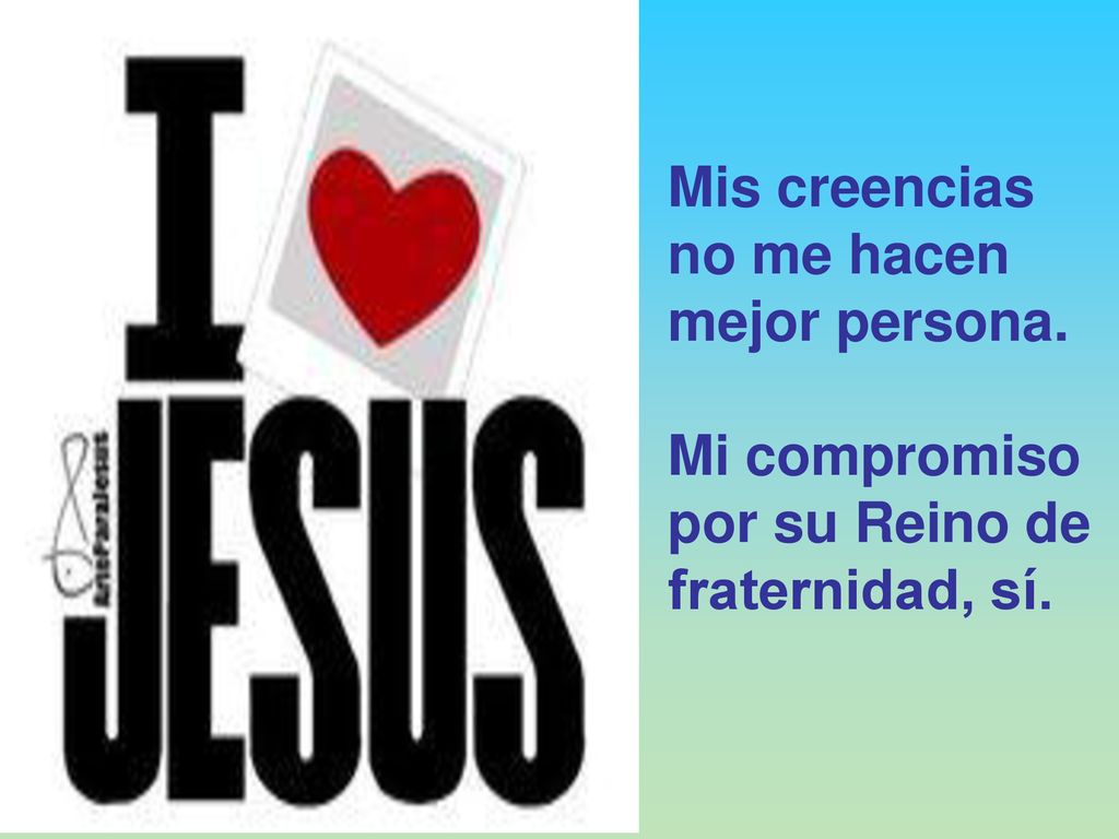 Mis creencias no me hacen mejor persona. Mi compromiso por su Reino de fraternidad, sí.