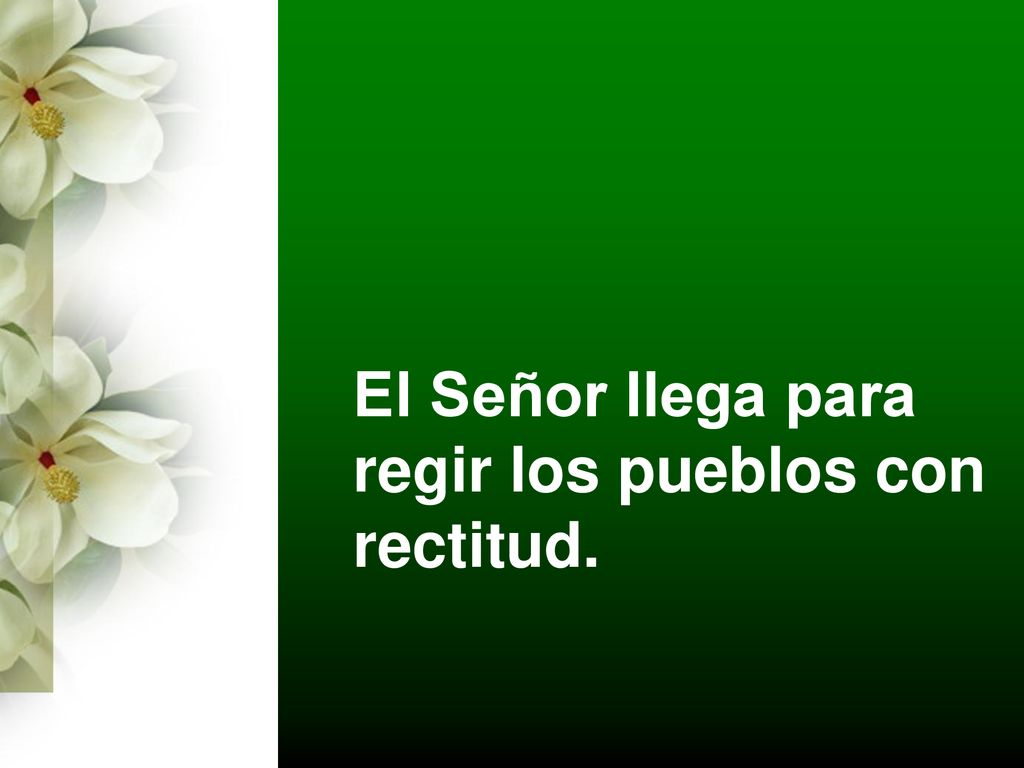 El Señor llega para regir los pueblos con rectitud.